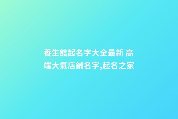 養生館起名字大全最新 高端大氣店鋪名字,起名之家-第1張-店鋪起名-玄機派